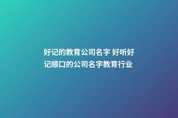 好记的教育公司名字 好听好记顺口的公司名字教育行业-第1张-公司起名-玄机派